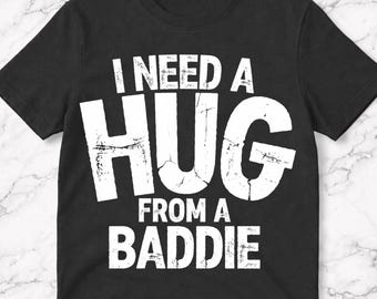 Funny I Need a Hug from a Baddie T-Shirt, Funny Meme Humor Gift, Viral Internet Joke Graphic Tee