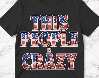 This People is Crazy Distressed Patriot Sarcastic Quote T-Shirt, Funny Patriotic Sarcasm Gift, American Patriot Humor Graphic Tee