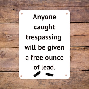 Funny Aluminum Metal Trespassing Sign - Anyone Caught Trespassing Will Be Given a Free Ounce of Lead