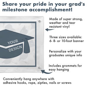 May include: A graduation banner with a gray mortarboard design and the words "YOUR DESIGN." The banner is made of weather-resistant vinyl and includes grommets for easy hanging. Available in 6, 8, or 10-foot sizes.