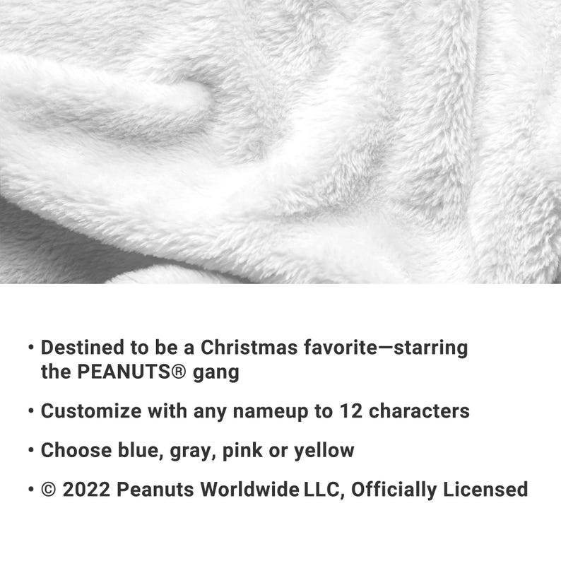 May include: A white plush fleece blanket featuring text that reads: Destined to be a Christmas favorite&mdash;starring the PEANUTS gang, Customize with any name up to 12 characters, Choose blue, gray, pink or yellow, and &copy; 2022 Peanuts Worldwide LLC, Officially Licensed.