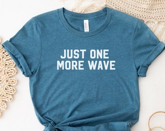 Just One More Wave | Surf Shirt, Surf, Surfer, Surf Style, Surfboard, Beach, Beach Shirt, Ocean Lover Gift, Gifts for Surfers, Surf Gifts