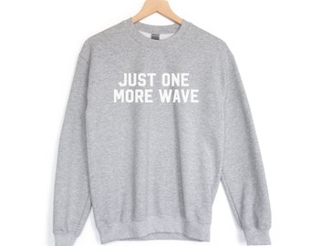 Just One More Wave | Surf Sweatshirt, Surf, Surfer, Surf Style, Surfboard, Beach, Beach Shirt, Ocean Lover, Gifts for Surfers, Surf Gifts