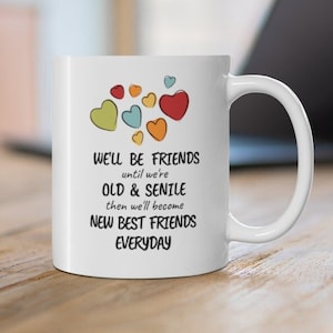 We&#39;ll be Friends Until We&#39;re Old and Senile Funny Gift Mug for Best Friend, Spouse Parent or Sister -11oz  15oz- Coffee Mug, White