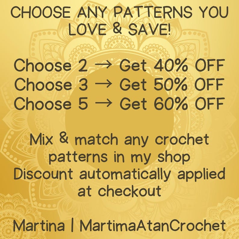 May include: A gold-toned graphic advertisement featuring a mandala background with dark brown text that reads: CHOOSE ANY PATTERNS YOU LOVE & SAVE! Choose 2 Get 40% OFF, Choose 3 Get 50% OFF, Choose 5 Get 60% OFF. Mix & match any crochet patterns in my shop.