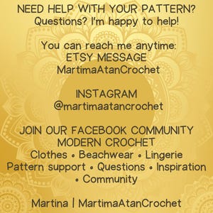 May include: A gold-toned informational graphic with a mandala background. Text reads: NEED HELP WITH YOUR PATTERN? Questions? I'm happy to help! You can reach me anytime: ETSY MESSAGE MartimaAtanCrochet, INSTAGRAM @martimaatancrochet, JOIN OUR FACEBOOK COMMUNITY MODERN CROCHET, Clothes, Beachwear, Lingerie, Pattern support, Questions, Inspiration, Community, Martina | MartimaAtanCrochet.