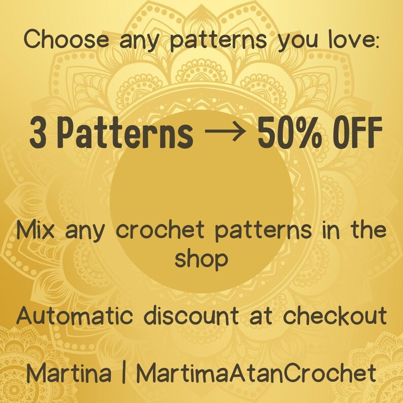 May include: A gold-toned graphic advertisement featuring a mandala background with the text: Choose any patterns you love: 3 Patterns -> 50% OFF. Mix any crochet patterns in the shop. Automatic discount at checkout. Martina | MartimaAtanCrochet.