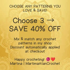 May include: A gold-toned graphic advertisement featuring a mandala background. The text reads: CHOOSE ANY PATTERNS YOU LOVE & SAVE! Choose 3 -> SAVE 40% OFF. Mix & match any crochet patterns in my shop. Discount automatically applied at checkout. Happy crocheting! Martina | MartimaAtanCrochet.
