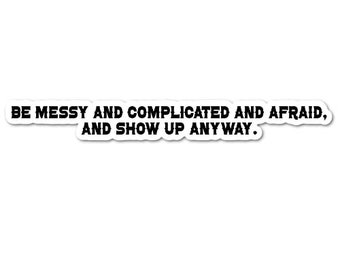 Be Messy and Complicated and Afraid and Show Up Anyway Text Sticker