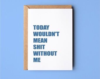Funny Father's Day Card for Dad: Today wouldn't be shit without me