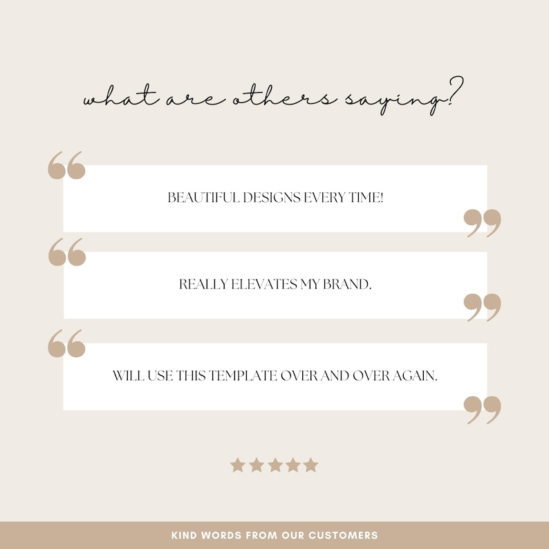 May include: A beige graphic with customer testimonials. The text reads "BEAUTIFUL DESIGNS EVERY TIME!", "REALLY ELEVATES MY BRAND.", and "WILL USE THIS TEMPLATE OVER AND OVER AGAIN." The phrase "what are others saying?" is at the top.