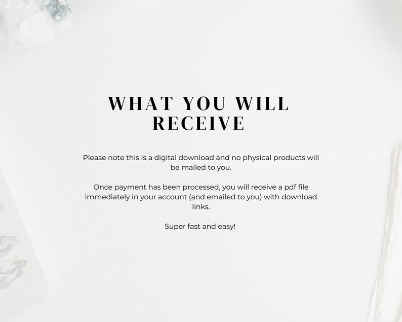 May include: Text on a white background that reads "WHAT YOU WILL RECEIVE".  The text below explains that this is a digital download and no physical products will be mailed to you.  It also explains that once payment is processed, you will receive a PDF file immediately in your account with download links.  The text ends with "Super fast and easy!"