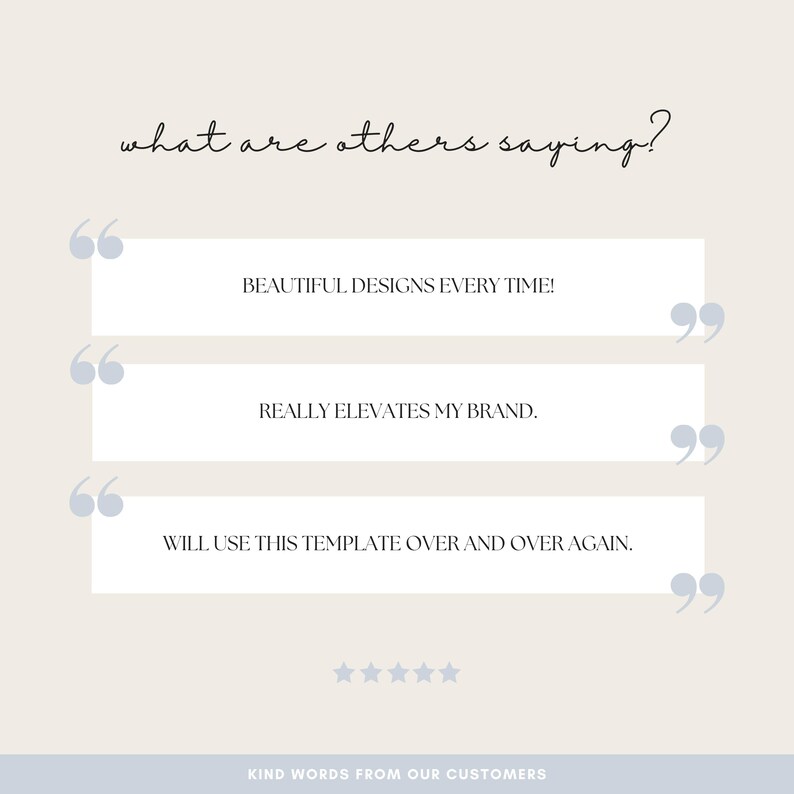 May include: A light beige graphic with customer testimonials. The text reads "Beautiful designs every time!", "Really elevates my brand.", and "Will use this template over and over again." The phrase "Kind words from our customers" is at the bottom.