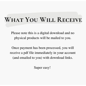 May include: Text on a white background that reads "WHAT YOU WILL RECEIVE".  The text below explains that this is a digital download and no physical products will be mailed to you.  It also explains that once payment is processed, you will receive a PDF file immediately in your account with download links.  The text ends with "Super easy!"