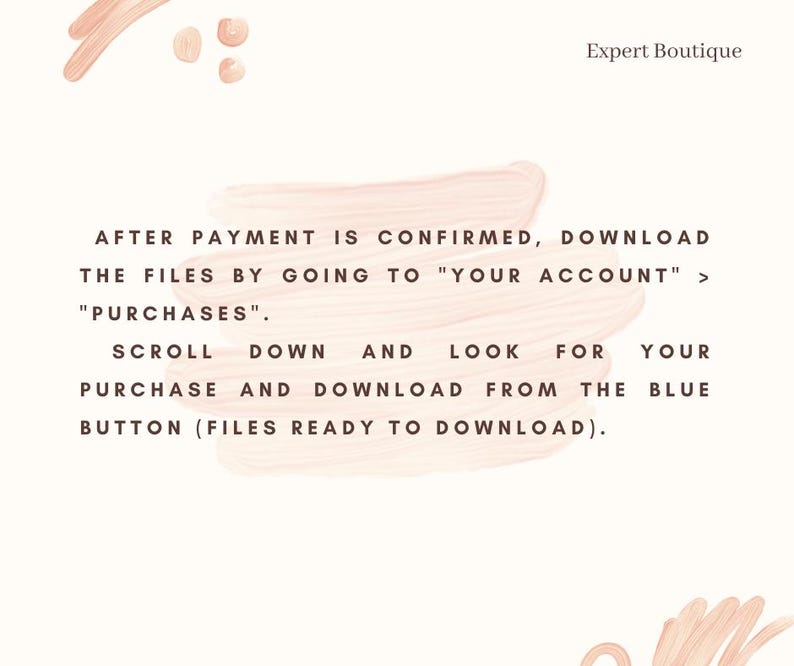 May include: Text on a pink background with a brushstroke effect. The text reads: "After payment is confirmed, download the files by going to "Your Account" > "Purchases". Scroll down and look for your purchase and download from the blue button (Files ready to download)."