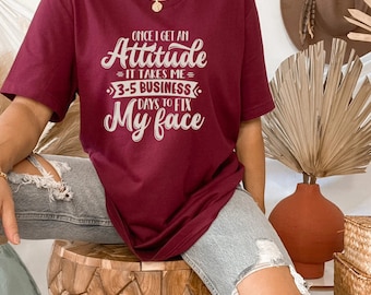 Once I Get An Attitude It Takes Three Five Business Days To Gix My Face Tshirt, Funny T-shirts, Sarcastic Apparel, Shirts with Quotes,