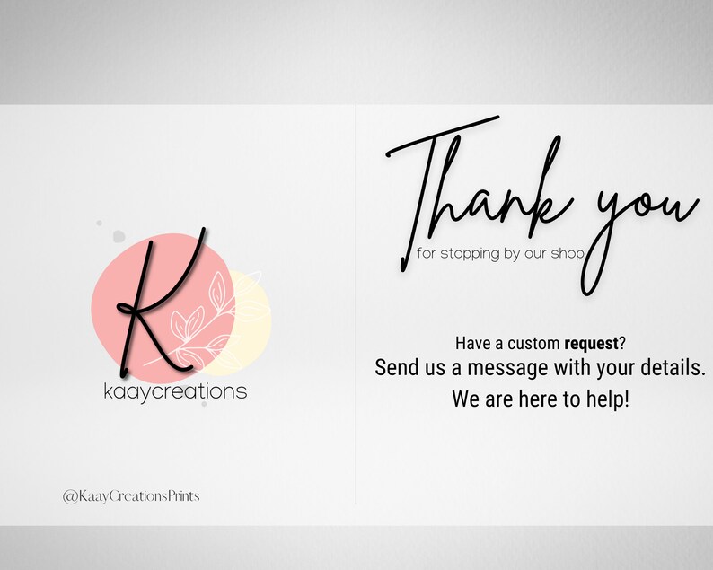 May include: A pink and yellow logo with the letter K and the text "kaaycreations". The text "Thank you for stopping by our shop" and "Have a custom request? Send us a message with your details. We are here to help!" is also included. The logo includes the text "@KaayCreationsPrints".