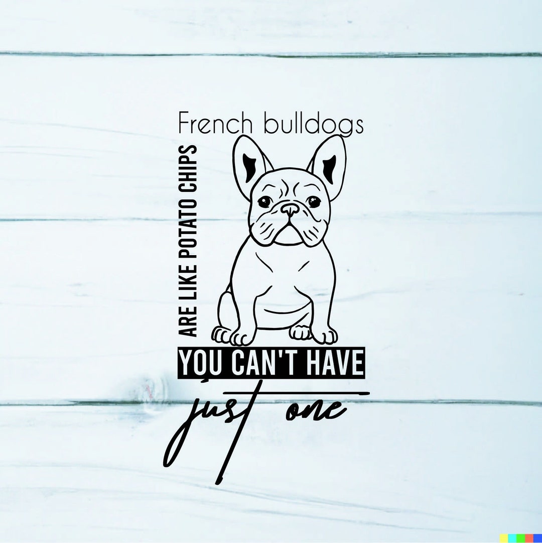 French Bulldogs Are Like Chips, You Can't Have Just One SVG, PNG, JPG