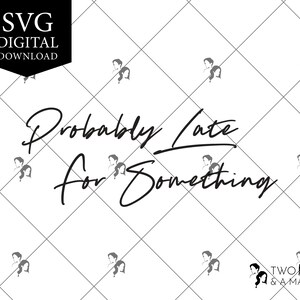 Probably Late For Something SVG Digital Download, Svg Files for Cricut