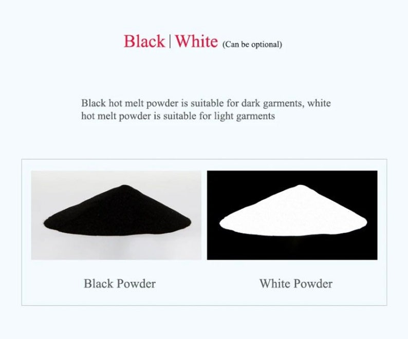 May include: Two piles of powder, one black and one white. Black hot melt powder is suitable for dark garments, white hot melt powder is suitable for light garments.