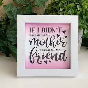 If I Didn&#39;t Have You As A Mother I&#39;d Choose You As A Friend, Framed Mother&#39;s Day Gift, Gift For Mom, Shelf or Tier Tray Decor