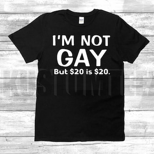 I&#39;m Not Gay But 20 dollars is 20 dollars funny sarcastic tshirt, i&#39;m not gay funny shirt, 20 bucks funny gay shirt..