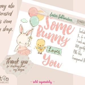 May include: Easter sublimation design featuring a pink bunny holding balloons and a yellow chick holding a sign that says "Loves You". The design includes 5-, 6-, and 7-inch widths, 300 dpi PNG files with a transparent background.