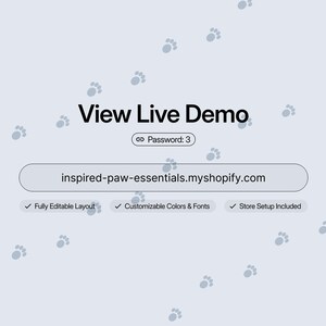 May include: A light blue digital graphic featuring the text View Live Demo, a link with Password: 3, and the URL inspired-paw-essentials.myshopify.com. Below are three checkmarks with the text Fully Editable Layout, Customizable Colors & Fonts, and Store Setup Included, all set against a background of scattered grey paw prints.