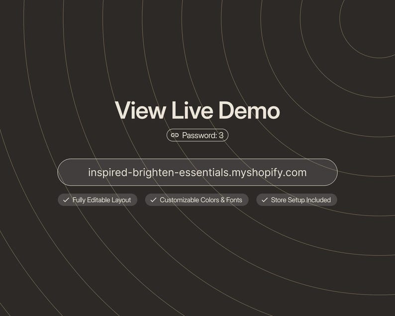 May include: A dark gray graphic featuring the text View Live Demo, a password field labeled Password: 3, and the URL inspired-brighten-essentials.myshopify.com. Below are three checkmarks with the text Fully Editable Layout, Customizable Colors & Fonts, and Store Setup Included.