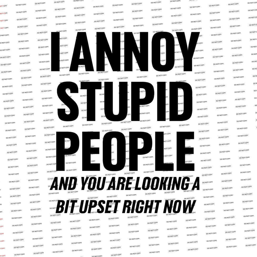 Digital SVG/PNG-I Annoy Stupid People and You Are Looking a Bit Upset ...