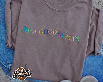 Embroidered be a good human, colorful thread options on comfort colors t shirt, unisex fit crewneck, inspirational embroidery, custom tshirt
