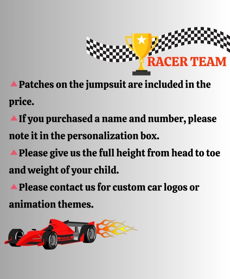May include: A graphic featuring a gold trophy icon above the text RACER TEAM in orange. Below, four bullet points provide instructions regarding jumpsuit patches, personalization, child measurements, and custom logos. A red race car with flames.