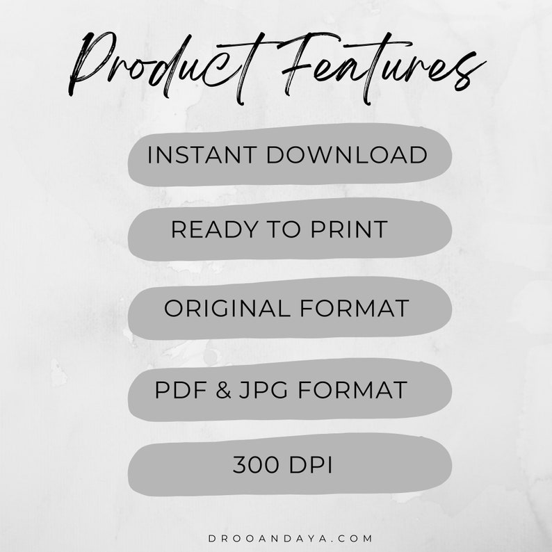 May include: A graphic with the text "Product Features" in black cursive font. Five gray buttons with white text list the product features: Instant Download, Ready to Print, Original Format, PDF & JPG Format, and 300 DPI. The text "DROOANDAYA.COM" is at the bottom of the graphic.