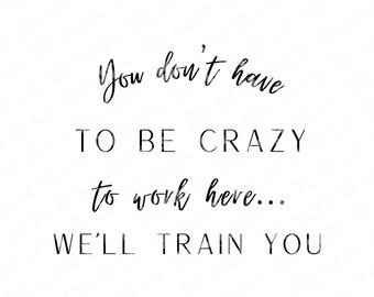You Don't Have to Be Crazy to Work Here We'll Train - Etsy