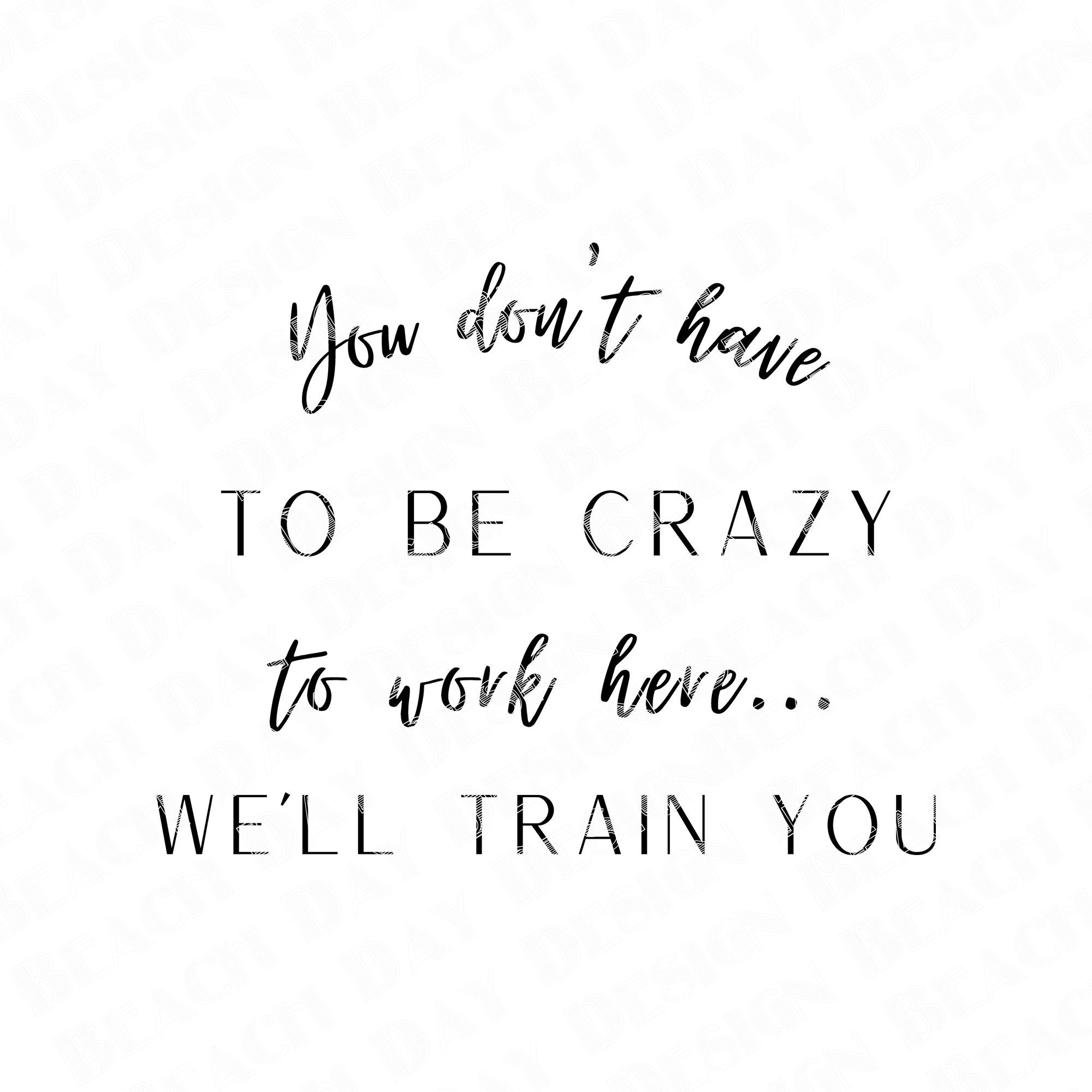 You Don't Have to Be Crazy to Work Here We'll Train You Printable ...