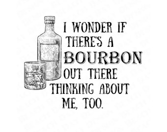 May include: Black and white illustration of a bottle and glass of bourbon with the text "I wonder if there's a bourbon out there thinking about me, too."
