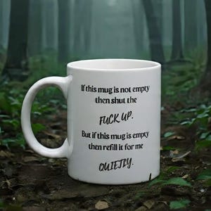 May include: White ceramic mug with a large handle. The mug has black text that reads: "If this mug is not empty then shut the FUCK UP. But if this mug is empty then refill it for me QUIETLY."