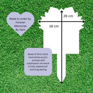 May include: A white acrylic garden stake with a floral-shaped top, measuring 26 cm in height and 16 cm in width. The stake is 3mm thick and features text stating it is made to order by Forever Memories By Gem using waterproof sublimation ink.