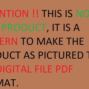 May include: Text on a brown background that reads: ATTENTION !! THIS IS NOT A REAL PRODUCT, IT IS A PATTERN TO MAKE THE PRODUCT AS PICTURED THIS IS A DIGITAL FILE PDF FORMAT.