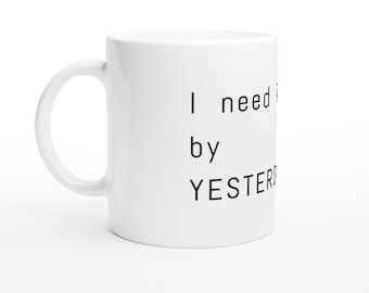 I need it by Yesterday Funny Office Mug - White 11oz/312ml Ceramic Mug