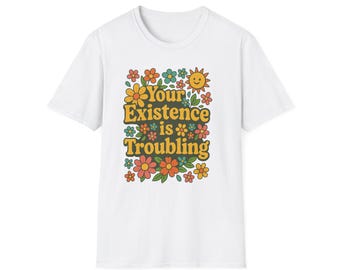 Retro Floral Graphic Tee - Your Existence is Troubling, Funny Gift, Casual Wear, Vintage T-Shirt, Floral Design, Unisex Clothing