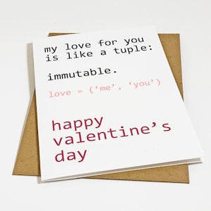 May include: A white card with a Valentine's Day message written in a code-like font. The message reads: "my love for you is like a tuple: immutable. love = ('me', 'you') happy valentine's day".