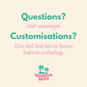 Op de afbeelding: Lichtbeige achtergrond met de tekst "Questions? Just message! Customisations? Can do! Just let us know before ordering." in teal en roze. Het Watermelon Skies-logo, met twee palmbomen, staat onderaan.