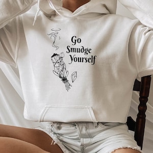 Go Smudge Yourself hoodie |Funny Sage hoodie |Sage Lovers | Sage Meditation |Boho sweat| Energy Cleansing hoodie| Pagan Sweat |Witchy Sweat