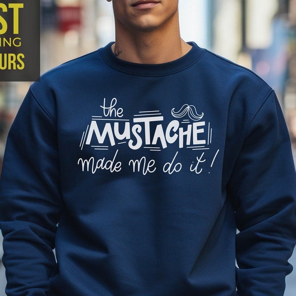 The Mustache Made Me Do It Sweatshirt, Gift for Men, Dad Sweatshirt, Fathers Day Gift, Crewneck Sweatshirt, Gift for Him, Best Friend Gift