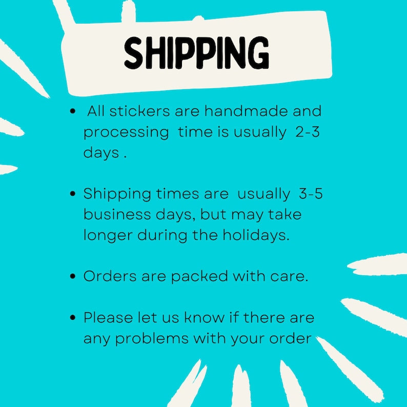May include: A teal background with the word "SHIPPING" in bold black letters. Bullet points detail handmade stickers, processing times, shipping times, and order care. The text is in a white rectangular shape.