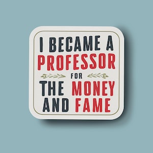 May include: White square sign with black and red text that reads "I became a professor for the money and fame".