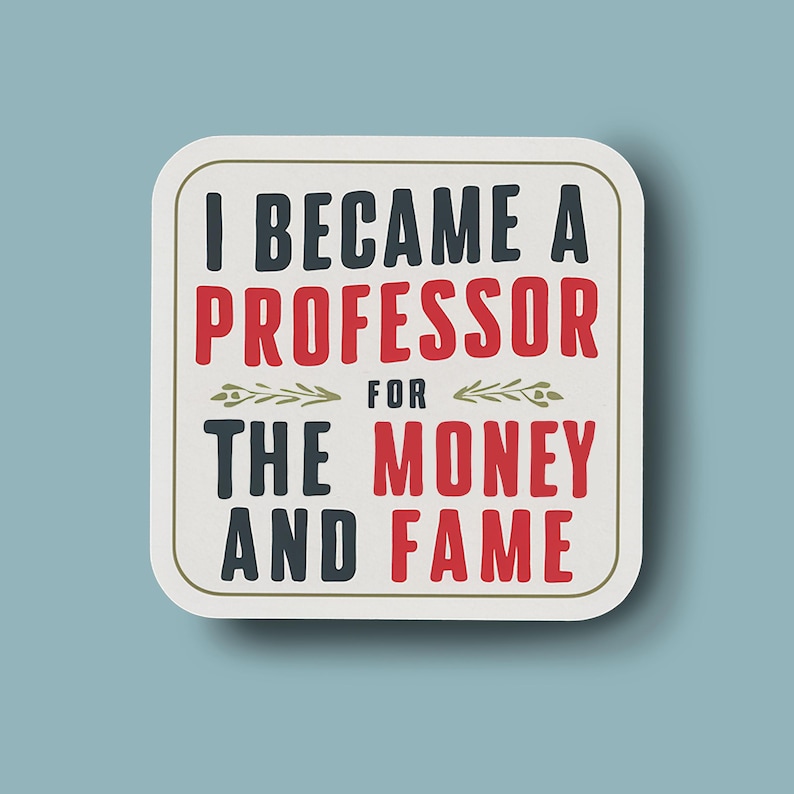May include: White square sign with black and red text that reads "I became a professor for the money and fame".