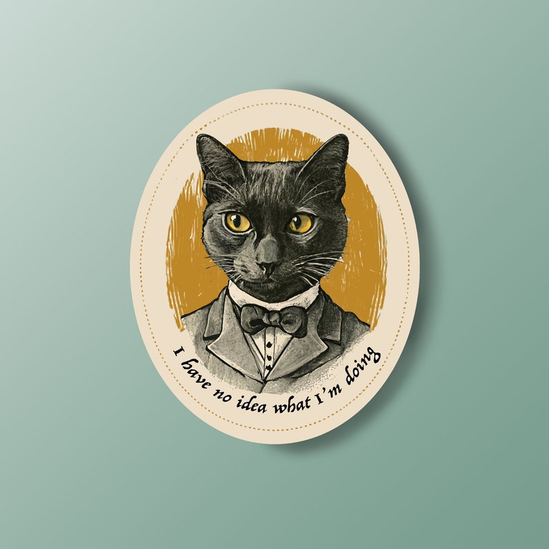 May include: A black cat wearing a bow tie and a suit, with a yellow background. The text "I have no idea what I'm doing" is written around the cat.