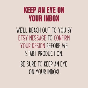 May include: A digital graphic with text in burgundy and black on a light beige background. The text reads "KEEP AN EYE ON YOUR INBOX" and provides instructions about Etsy messages and design confirmation before production.